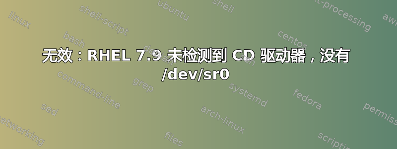 无效：RHEL 7.9 未检测到 CD 驱动器，没有 /dev/sr0