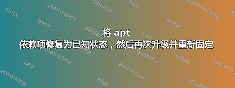 将 apt 依赖项修复为已知状态，然后再次升级并重新固定