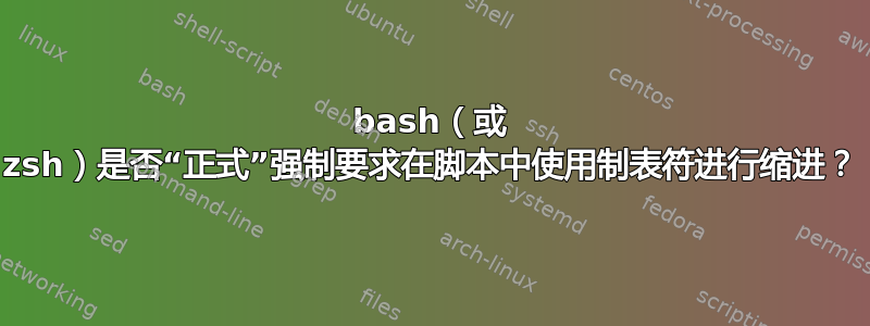 bash（或 zsh）是否“正式”强制要求在脚本中使用制表符进行缩进？