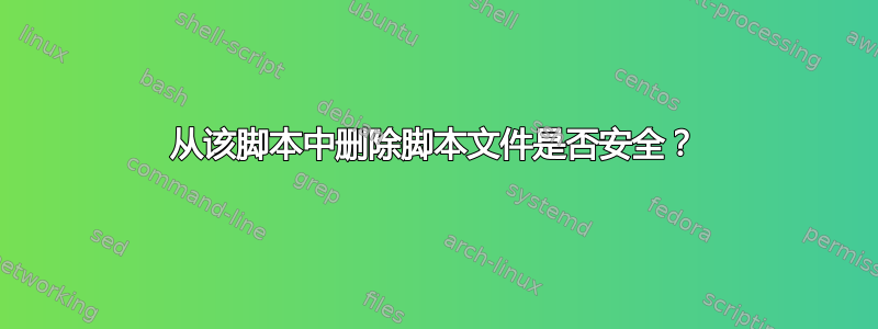 从该脚本中删除脚本文件是否安全？