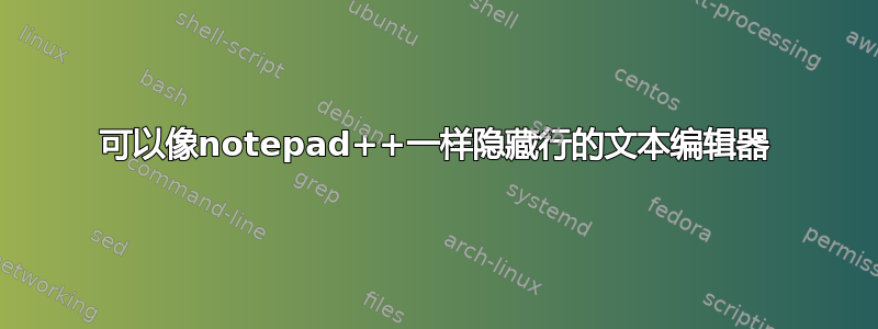 可以像notepad++一样隐藏行的文本编辑器