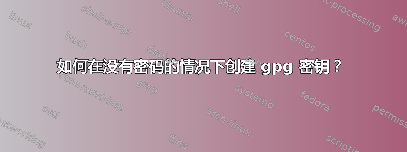 如何在没有密码的情况下创建 gpg 密钥？