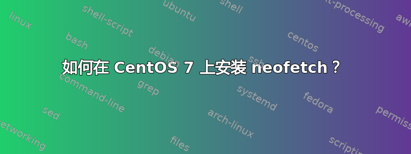 如何在 CentOS 7 上安装 neofetch？