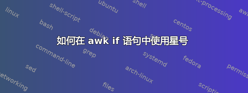 如何在 awk if 语句中使用星号