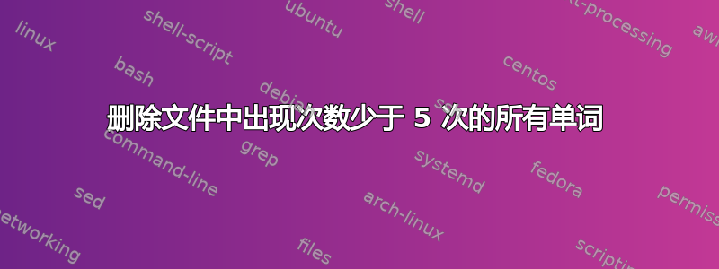 删除文件中出现次数少于 5 次的所有单词