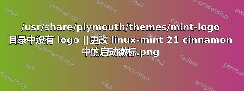 /usr/share/plymouth/themes/mint-logo 目录中没有 logo.png ||更改 linux-mint 21 cinnamon 中的启动徽标