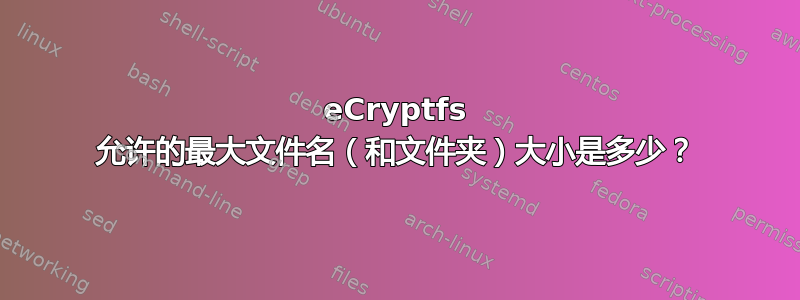 eCryptfs 允许的最大文件名（和文件夹）大小是多少？