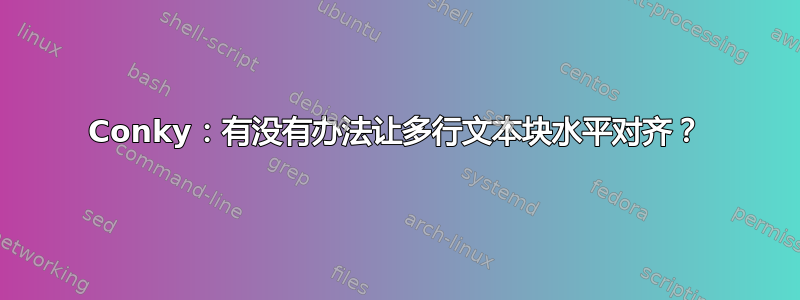 Conky：有没有办法让多行文本块水平对齐？