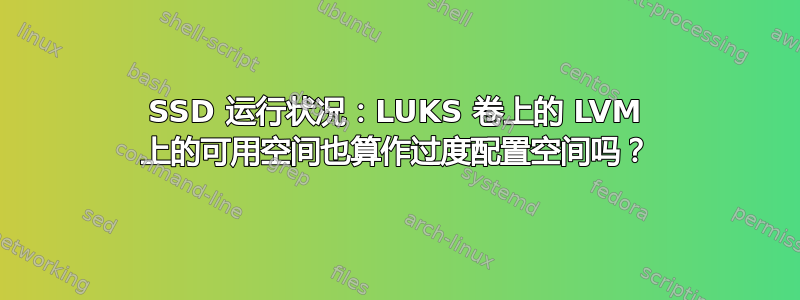 SSD 运行状况：LUKS 卷上的 LVM 上的可用空间也算作过度配置空间吗？