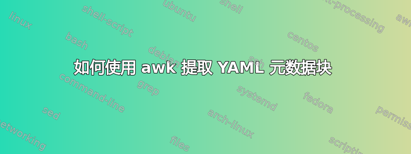 如何使用 awk 提取 YAML 元数据块