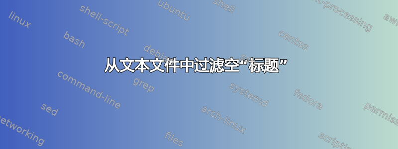 从文本文件中过滤空“标题”