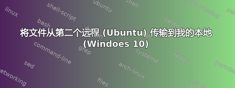 将文件从第二个远程 (Ubuntu) 传输到我的本地 (Windoes 10)