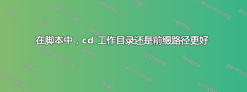 在脚本中，cd 工作目录还是前缀路径更好