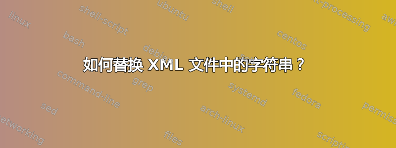 如何替换 XML 文件中的字符串？