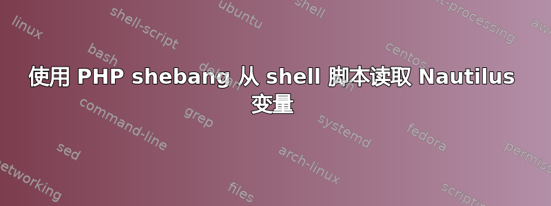 使用 PHP shebang 从 shell 脚本读取 Nautilus 变量