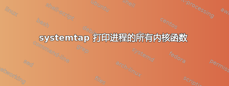 systemtap 打印进程的所有内核函数