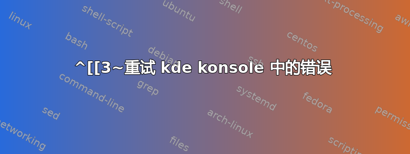 ^[[3~重试 kde konsole 中的错误