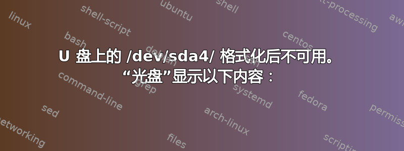 U 盘上的 /dev/sda4/ 格式化后不可用。 “光盘”显示以下内容：