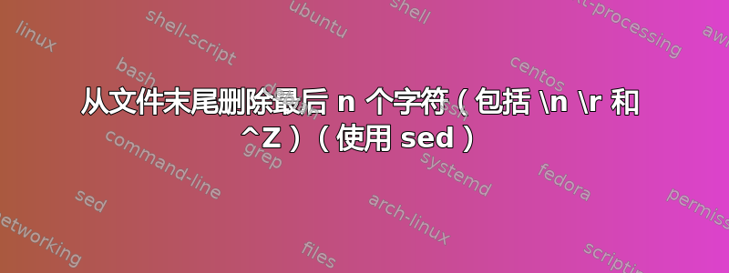 从文件末尾删除最后 n 个字符（包括 \n \r 和 ^Z）（使用 sed）