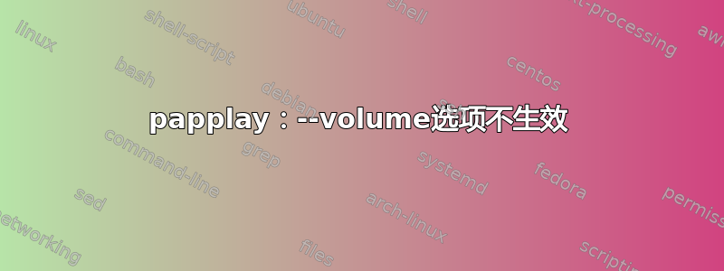 papplay：--volume选项不生效