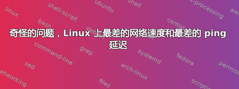 奇怪的问题，Linux 上最差的网络速度和最差的 ping 延迟