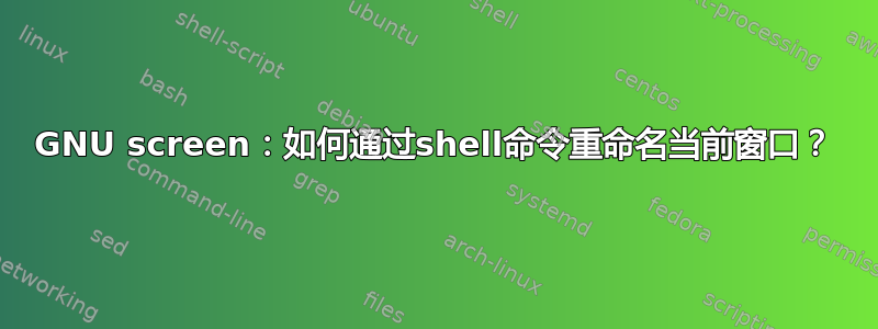 GNU screen：如何通过shell命令重命名当前窗口？