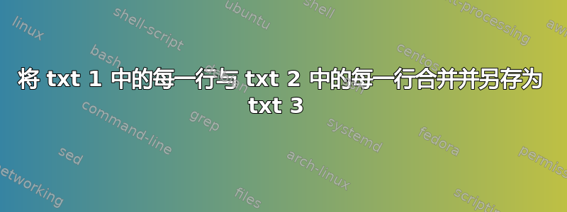 将 txt 1 中的每一行与 txt 2 中的每一行合并并另存为 txt 3 