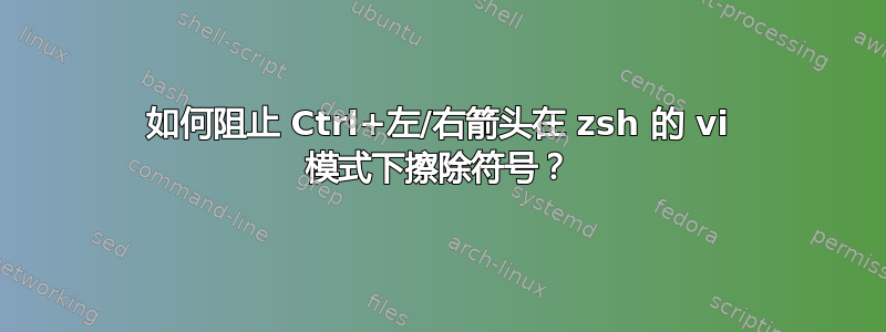 如何阻止 Ctrl+左/右箭头在 zsh 的 vi 模式下擦除符号？