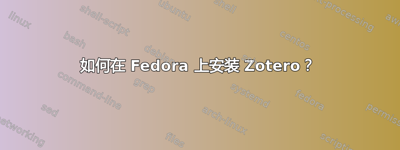 如何在 Fedora 上安装 Zotero？