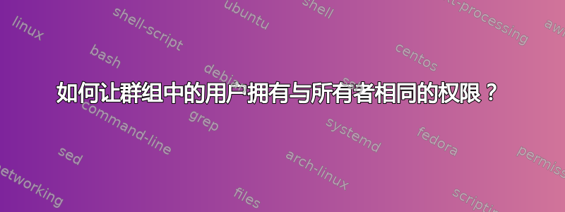 如何让群组中的用户拥有与所有者相同的权限？