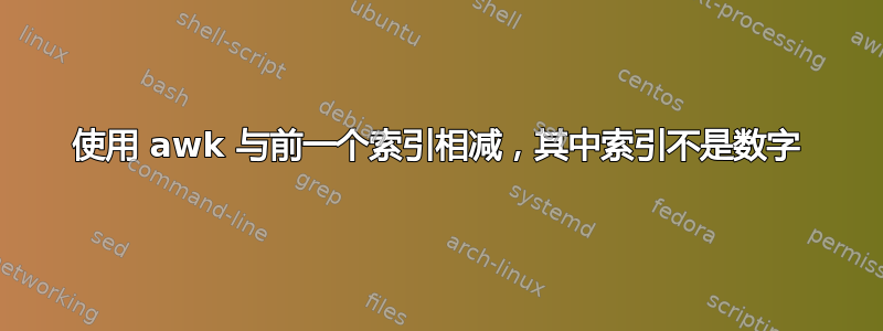 使用 awk 与前一个索引相减，其中索引不是数字