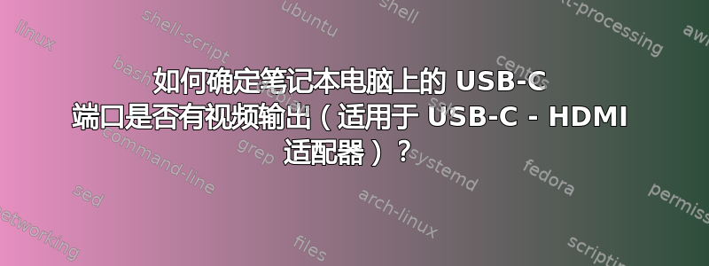 如何确定笔记本电脑上的 USB-C 端口是否有视频输出（适用于 USB-C - HDMI 适配器）？