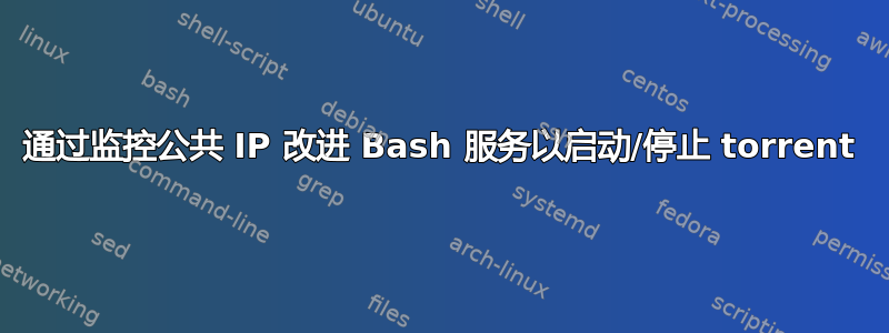 通过监控公共 IP 改进 Bash 服务以启动/停止 torrent