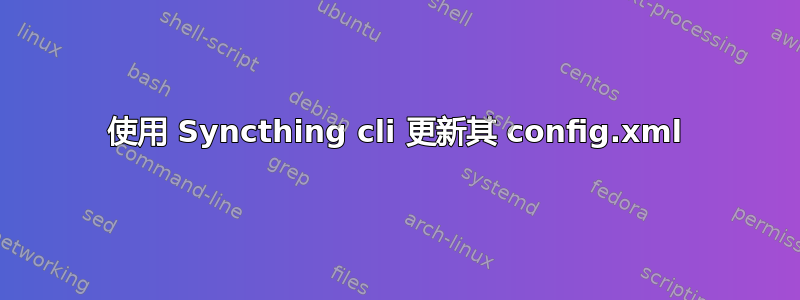 使用 Syncthing cli 更新其 config.xml