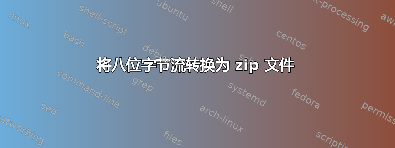 将八位字节流转换为 zip 文件