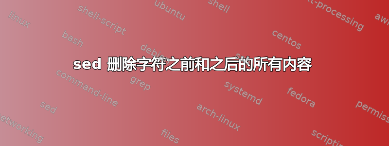 sed 删除字符之前和之后的所有内容