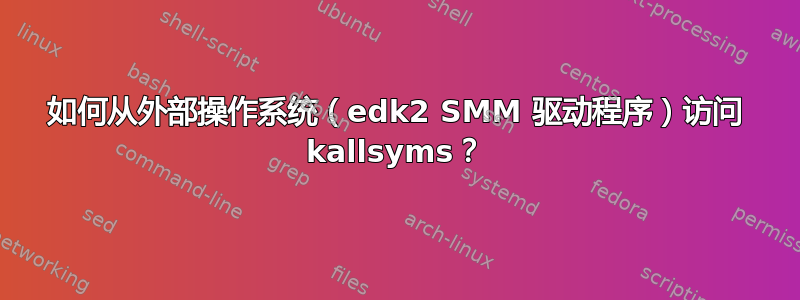 如何从外部操作系统（edk2 SMM 驱动程序）访问 kallsyms？