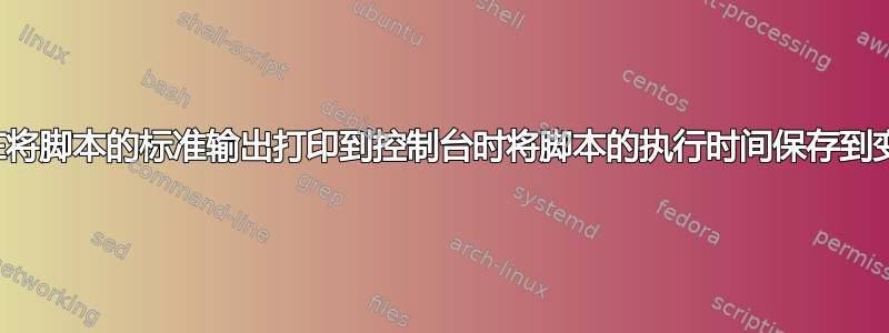 如何在将脚本的标准输出打印到控制台时将脚本的执行时间保存到变量？