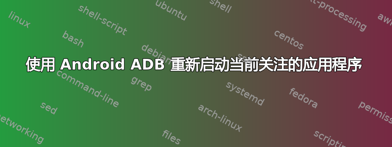 使用 Android ADB 重新启动当前关注的应用程序