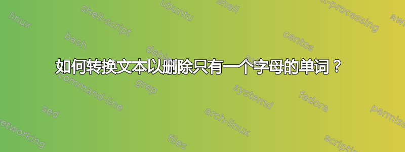 如何转换文本以删除只有一个字母的单词？