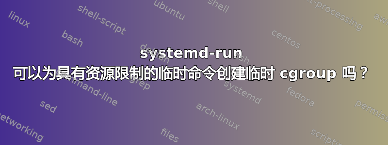 systemd-run 可以为具有资源限制的临时命令创建临时 cgroup 吗？