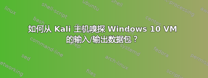 如何从 Kali 主机嗅探 Windows 10 VM 的输入/输出数据包？