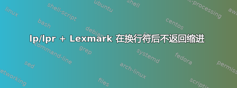 lp/lpr + Lexmark 在换行符后不返回缩进