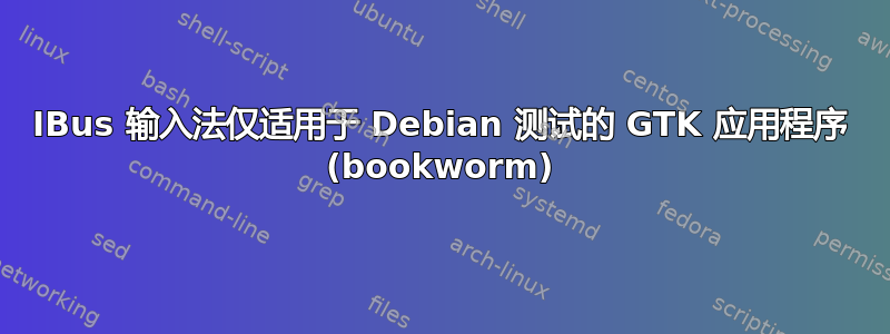 IBus 输入法仅适用于 Debian 测试的 GTK 应用程序 (bookworm)