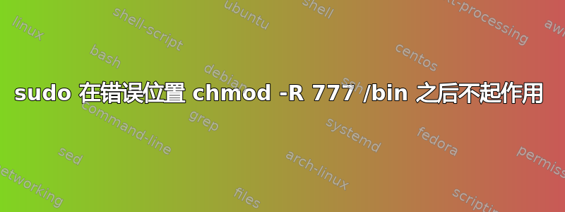 sudo 在错误位置 chmod -R 777 /bin 之后不起作用