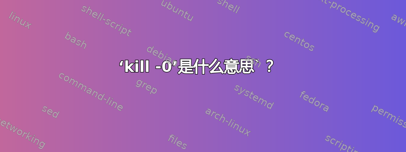 ‘kill -0’是什么意思`？ 