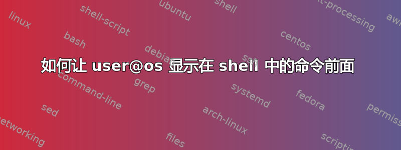 如何让 user@os 显示在 shell 中的命令前面