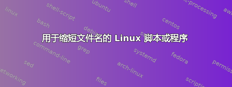 用于缩短文件名的 Linux 脚本或程序