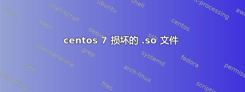 centos 7 损坏的 .so 文件