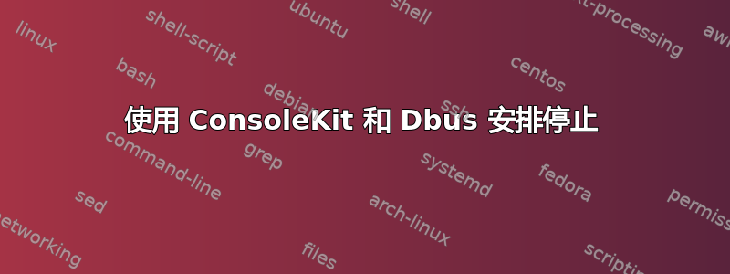 使用 ConsoleKit 和 Dbus 安排停止